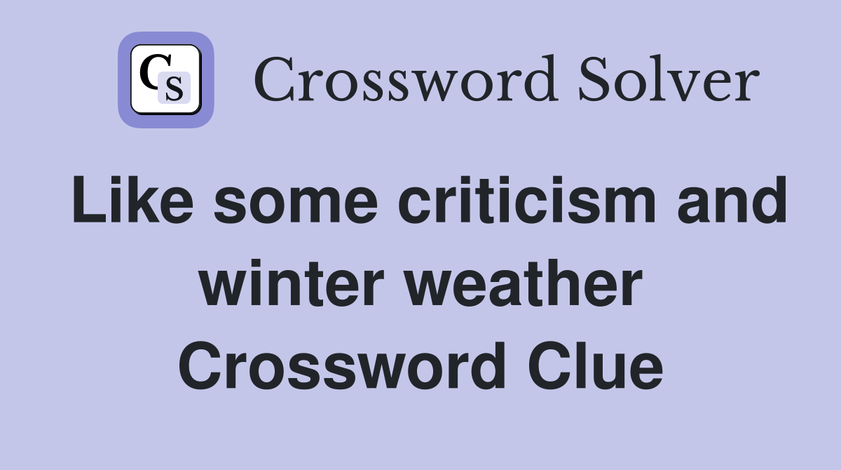 Like some criticism and winter weather Crossword Clue Answers